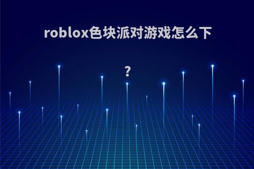 roblox色块派对游戏怎么下?