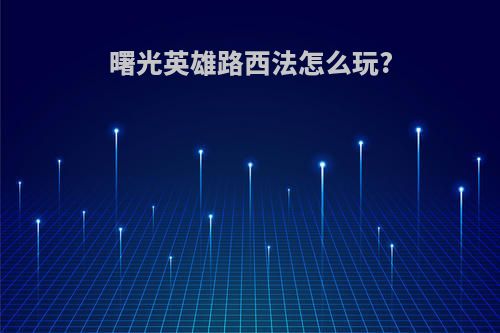 曙光英雄路西法怎么玩?