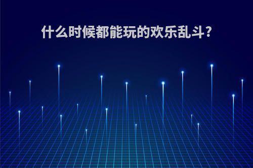 什么时候都能玩的欢乐乱斗?