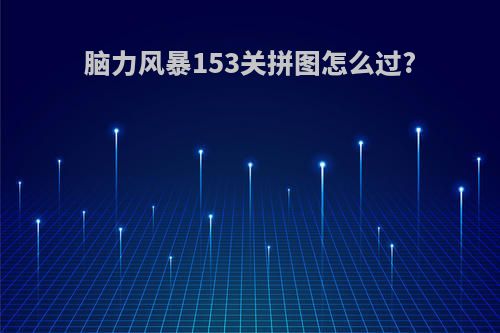 脑力风暴153关拼图怎么过?