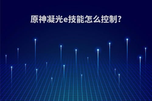 原神凝光e技能怎么控制?