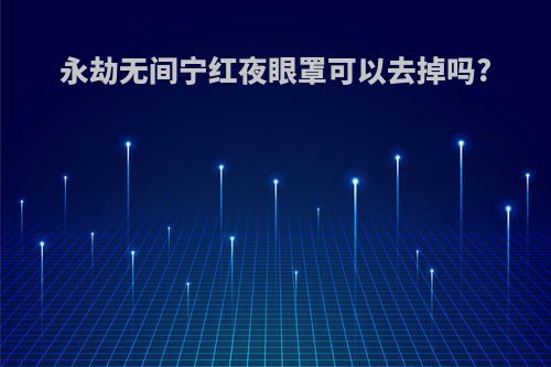 永劫无间宁红夜眼罩可以去掉吗?