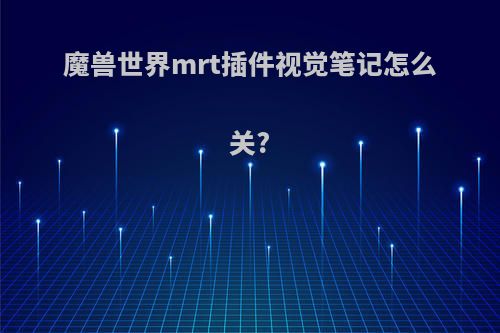 魔兽世界mrt插件视觉笔记怎么关?