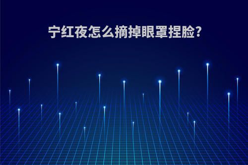 宁红夜怎么摘掉眼罩捏脸?