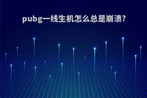 pubg一线生机怎么总是崩溃?