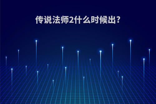 传说法师2什么时候出?