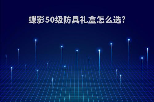 蝶影50级防具礼盒怎么选?