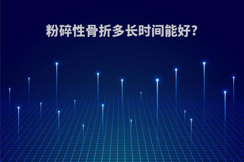 粉碎性骨折多长时间能好?