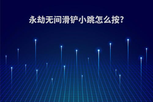 永劫无间滑铲小跳怎么按?