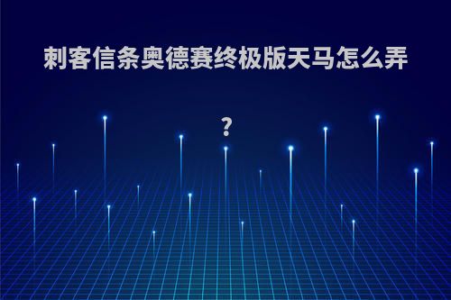 刺客信条奥德赛终极版天马怎么弄?