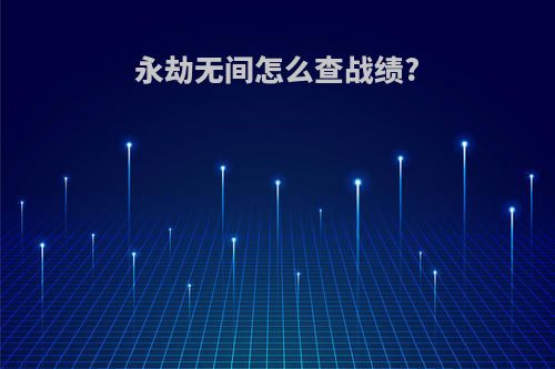 永劫无间怎么查战绩?