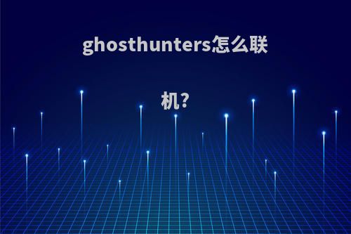 ghosthunters怎么联机?