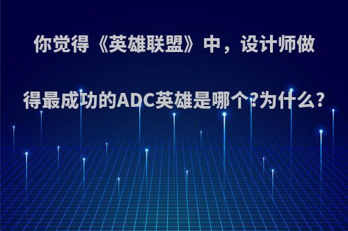 你觉得《英雄联盟》中，设计师做得最成功的ADC英雄是哪个?为什么?