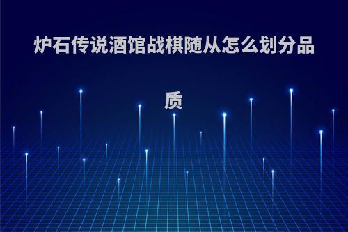 炉石传说酒馆战棋随从怎么划分品质