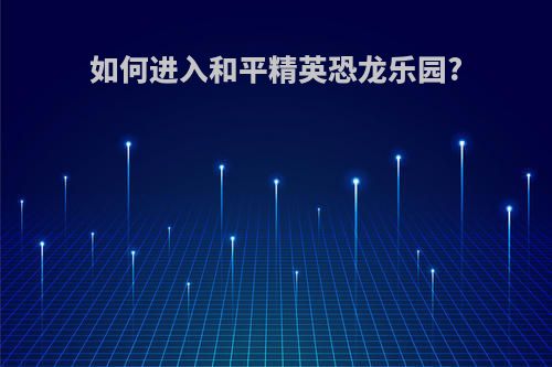 如何进入和平精英恐龙乐园?