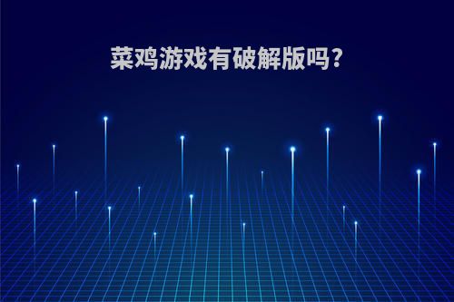 菜鸡游戏有破解版吗?