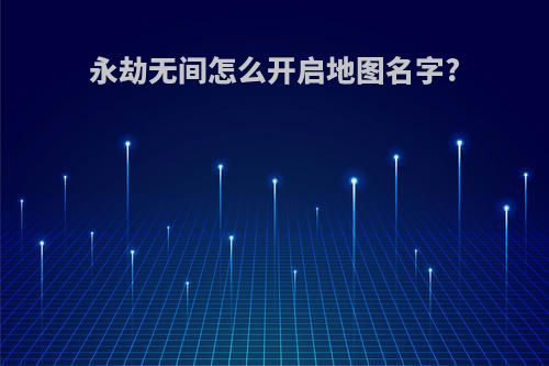 永劫无间怎么开启地图名字?