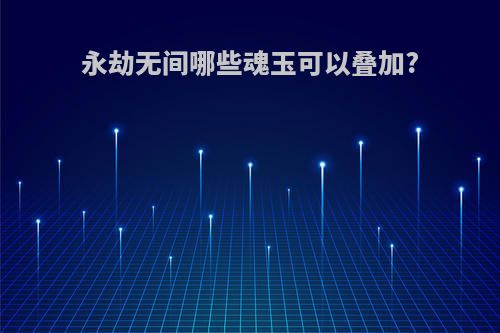 永劫无间哪些魂玉可以叠加?