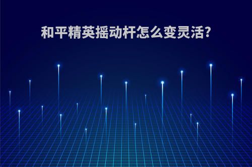和平精英摇动杆怎么变灵活?
