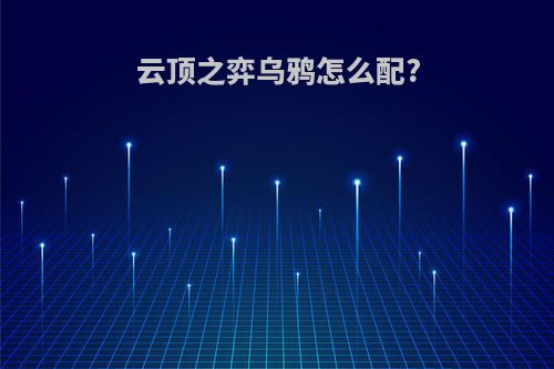 云顶之弈乌鸦怎么配?
