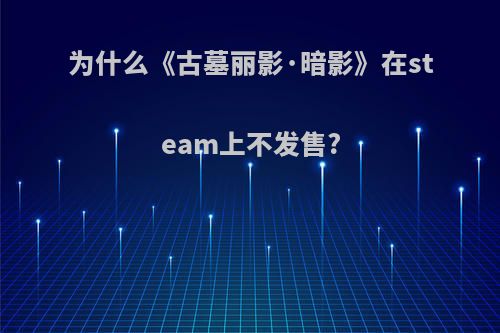 为什么《古墓丽影·暗影》在steam上不发售?