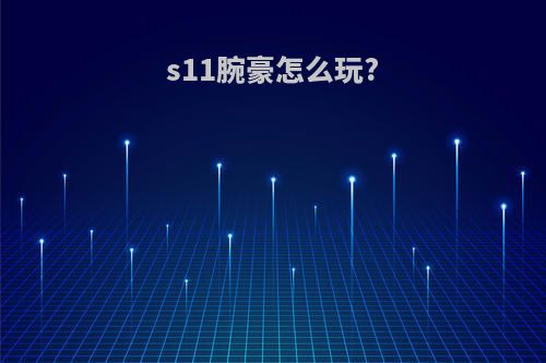 s11腕豪怎么玩?