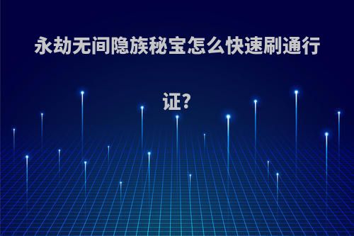 永劫无间隐族秘宝怎么快速刷通行证?