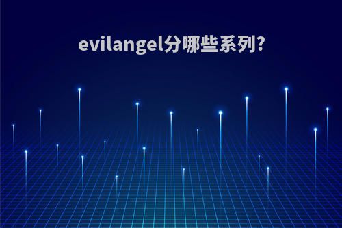 evilangel分哪些系列?