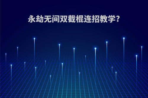 永劫无间双截棍连招教学?