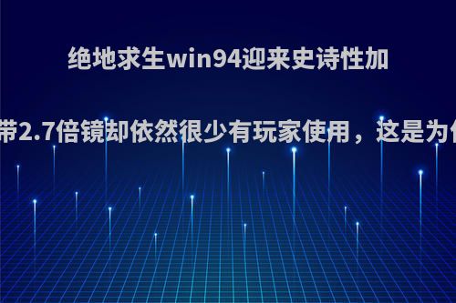 绝地求生win94迎来史诗性加强，自带2.7倍镜却依然很少有玩家使用，这是为什么呢?