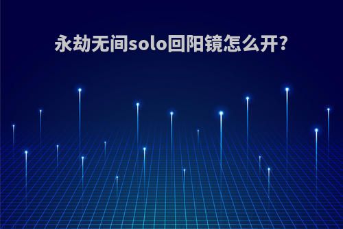 永劫无间solo回阳镜怎么开?