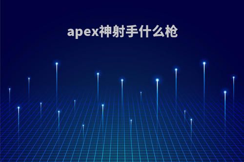 apex神射手什么枪