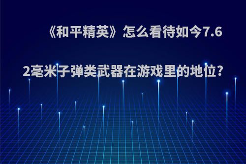 《和平精英》怎么看待如今7.62毫米子弹类武器在游戏里的地位?