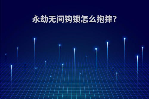 永劫无间钩锁怎么抱摔?