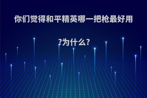 你们觉得和平精英哪一把枪最好用?为什么?