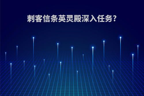 刺客信条英灵殿深入任务?