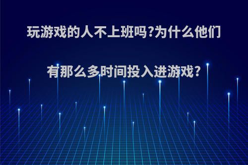 玩游戏的人不上班吗?为什么他们有那么多时间投入进游戏?