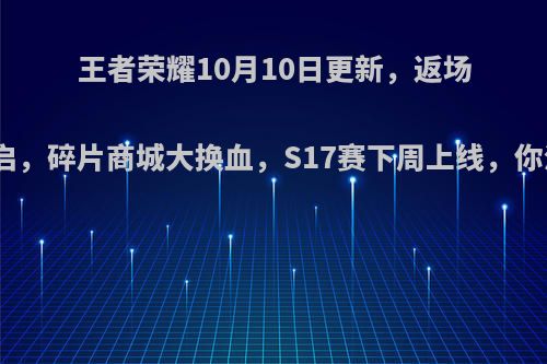 王者荣耀10月10日更新，返场投票开启，碎片商城大换血，S17赛下周上线，你满意吗?