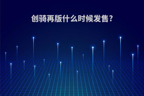 创骑再版什么时候发售?