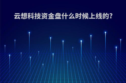 云想科技资金盘什么时候上线的?