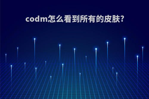 codm怎么看到所有的皮肤?