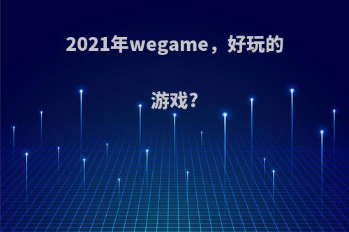 2021年wegame，好玩的游戏?