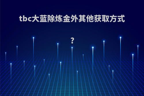 tbc大蓝除炼金外其他获取方式?