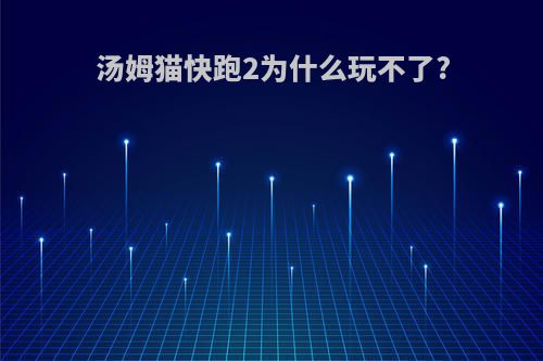 汤姆猫快跑2为什么玩不了?