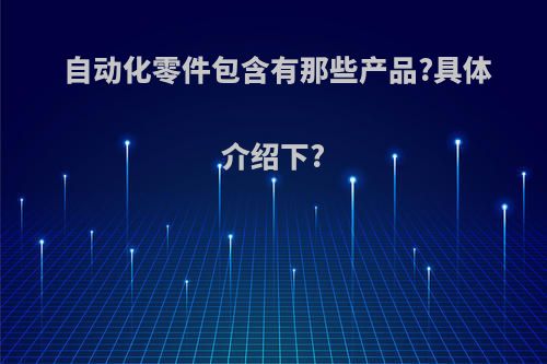 自动化零件包含有那些产品?具体介绍下?