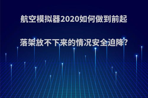 航空模拟器2020如何做到前起落架放不下来的情况安全迫降?