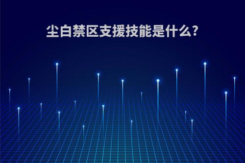 尘白禁区支援技能是什么?