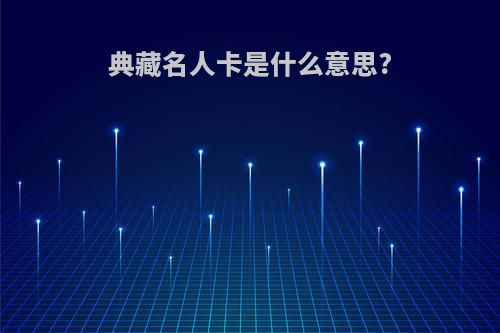 典藏名人卡是什么意思?