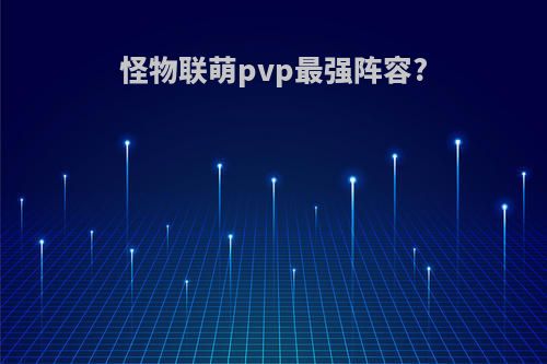 怪物联萌pvp最强阵容?