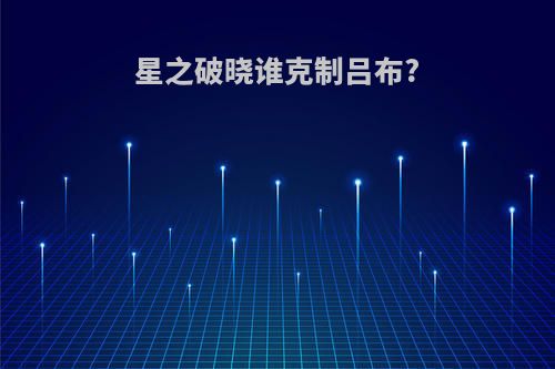 星之破晓谁克制吕布?